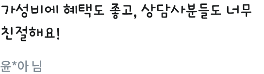 가성비에 혜택도 좋고, 상담사분들도 너무 친절해요!윤*아 님