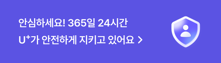 안심하세요! 365일 24시간 U+가 안전하게 지키고 있어요 >