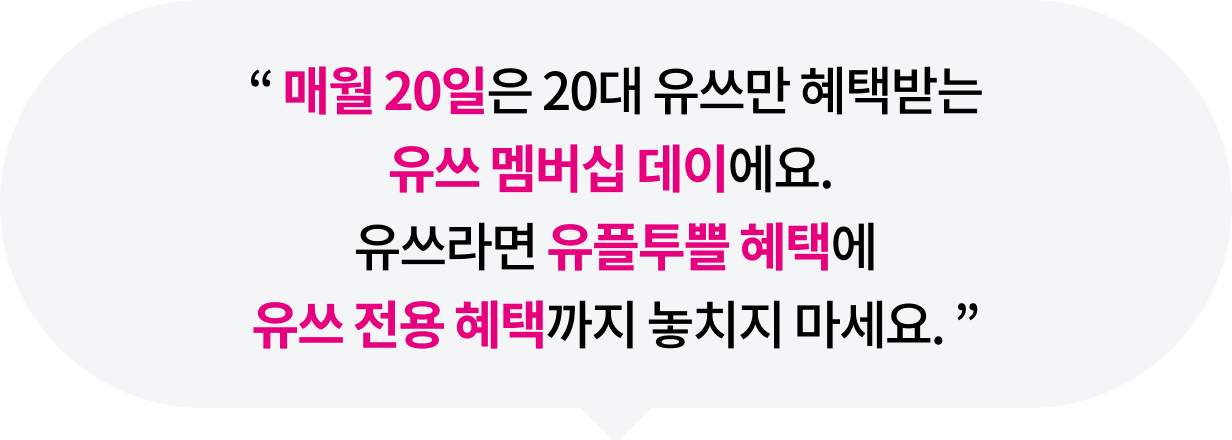 매월 20일은 20대 유쓰만 혜택받는 유쓰 멤버십 데이에요. 유쓰라면 유플투쁠 혜택에 유쓰 전용 혜택까지 놓치지 마세요.