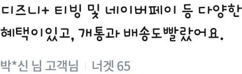디즈니+ 티빙 및 네이버페이 등 다양한 혜택이 있고, 개통과 배송도 빨랐어요. 박*신 고객님 | 너겟 65