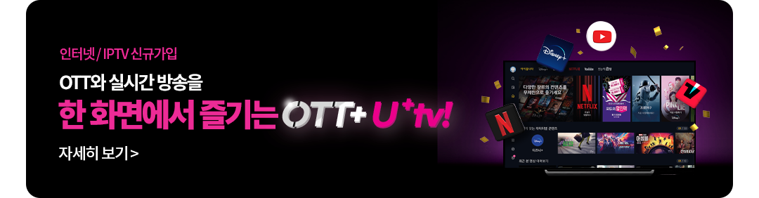 인터넷 / IPTV 신규가입 OTT와 실시간 방송을 한 화면에서 즐기는 OTT+ U+tv! 자세히 보기