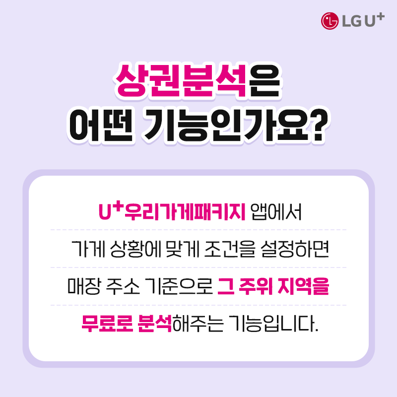 상권분석은 어떤 기능인가요? u+우리가게패키지 앱에서 가게 상황에 맞게 조건을 설정하면 매장 주소 기준으로 그 주위 지역을 무료로 분석해주는 기능입니다