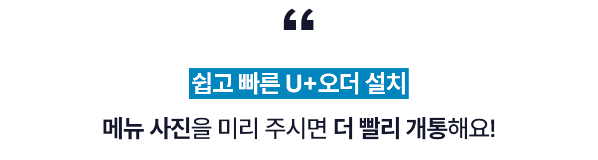 쉽고 빠른 U+오더 설치 메뉴사진을 주시면 더 빨리 개통할 수 있어요!