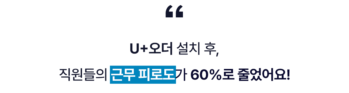 U+오더 설치 후, 직원들의 근무 피로도가 60%로 줄었어요!