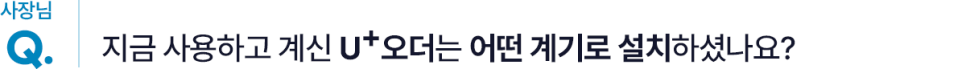 지금 사용하고 계신 U+오더는 어떤 계기로 설치하셨나요?