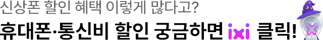 신상폰 할인 혜택 이렇게 많다고? 휴대폰,통신비 할인 궁금하면 ixi 클릭!