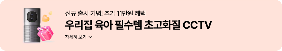 신규 출시 기념! 추가 11만원 혜택 '우리집 육아 필수템 초고화질 CCTV' 자세히 보기