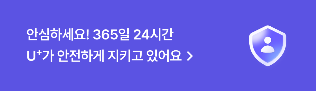 안심하세요! 365일 24시간 U+가 안전하게 지키고 있어요 >