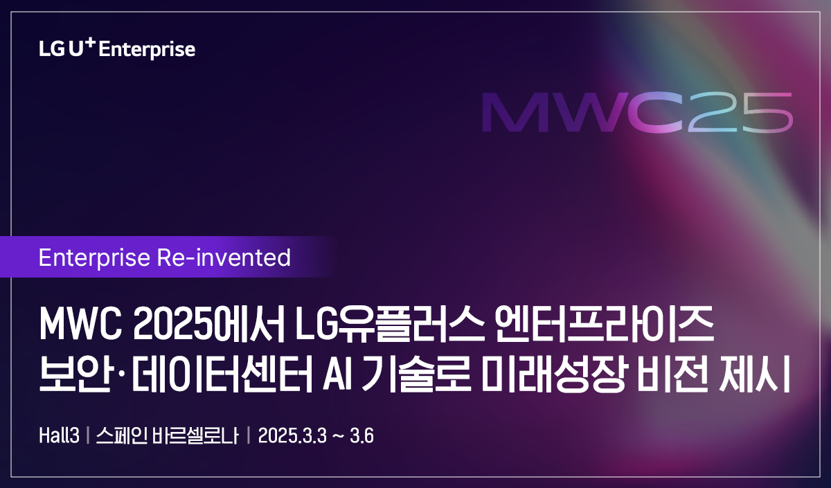 엔터프라이즈 re-invented mwc 2025에서 lg유플러스 엔터프라이즈 보안,데이터센터 AI기술로 미래성장 비전 제시 Hall3/스페인 바로셀로나/2025.3.3~3.6