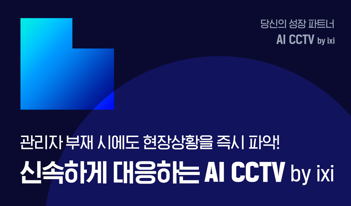 당신의 성장 파트너 AI CCTV by ixi 관리자 부재시에도 현장상황을 즉시 파악 신속하게 대응하는 AI CCTV by ixi