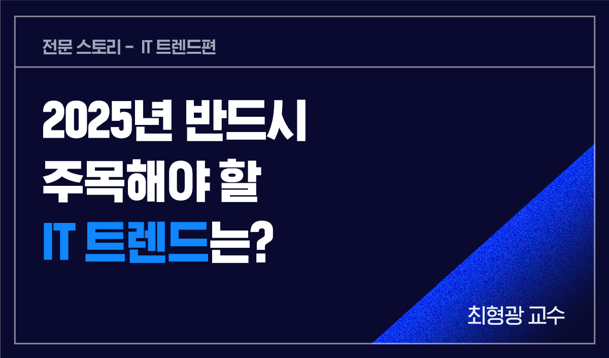전문스코리-IT트렌드편 2025년 반드시 주목해야 할 IT트렌드는?