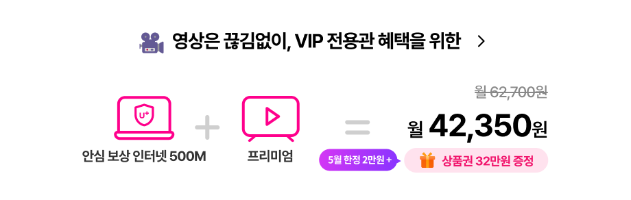 영상은 끊김없이, VIP 전용관 혜택을 위한, 안심 보상 인터넷 500M + 프리미엄, 월 62,700원에서 할인된 월 42,350원 , 상품권 42만원 증정