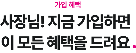 가입 혜택 사장님! 지금 가입하면 이 모든 혜택을 드려요