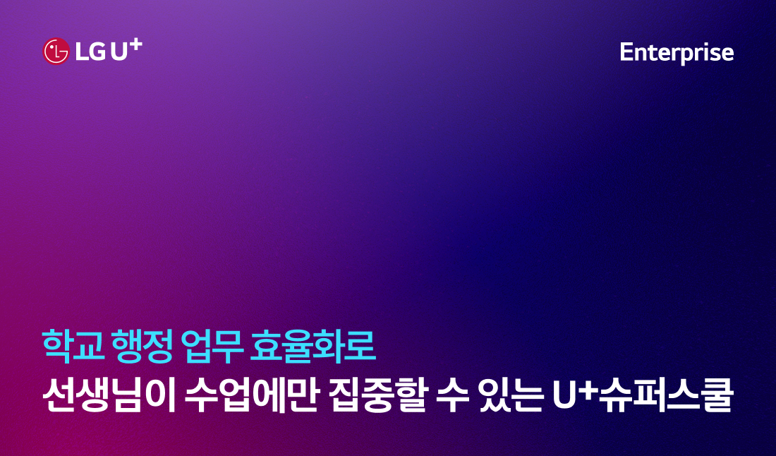 학교 행정 업무 효율화로 선생님이 수업에만 집중할 수 있는 U+슈퍼스쿨