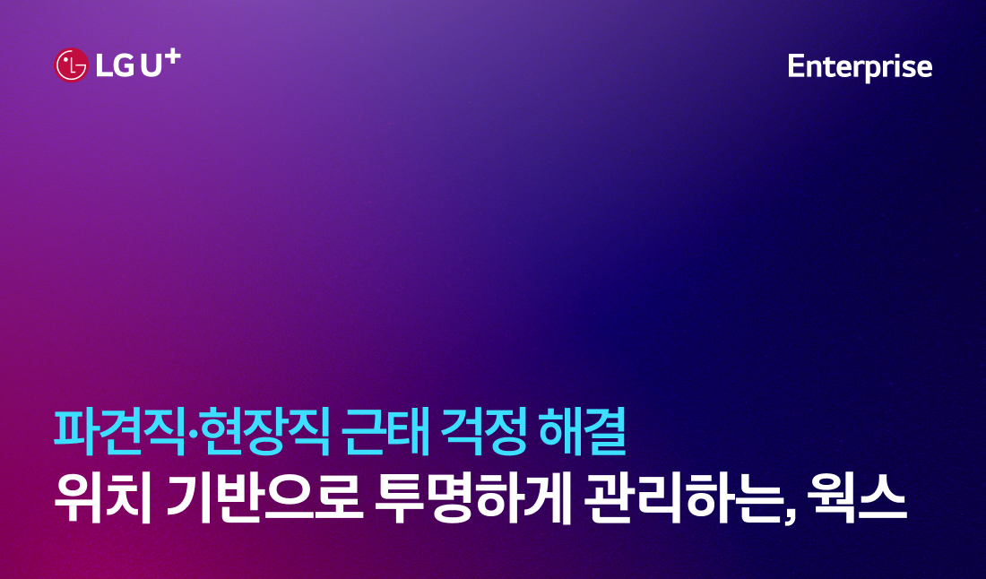 LG U+, Enterprise	파견직·현장직 근태 걱정 해결. 위치 기반으로 투명하게 관리하는, 웍스