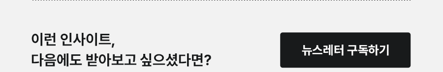 이런 인사이트, 다음에도 받아보고 싶으겼다면? 뉴스레터 구독하기
