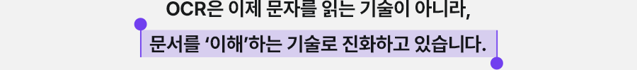 OCR은 이제 문자를 읽는 기술이 아니라, 문서를 이해하는 기술로 진화하고 있습니다.