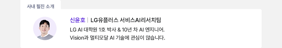 사내 필진 소개 신윤호 LG유플러스 서비스AI리서치팀 LG AI 대학원 1호 박사 & 10년 차 AI 엔지니어. vision과 멀티모달 AI 기술에 관심이 많습니다.
