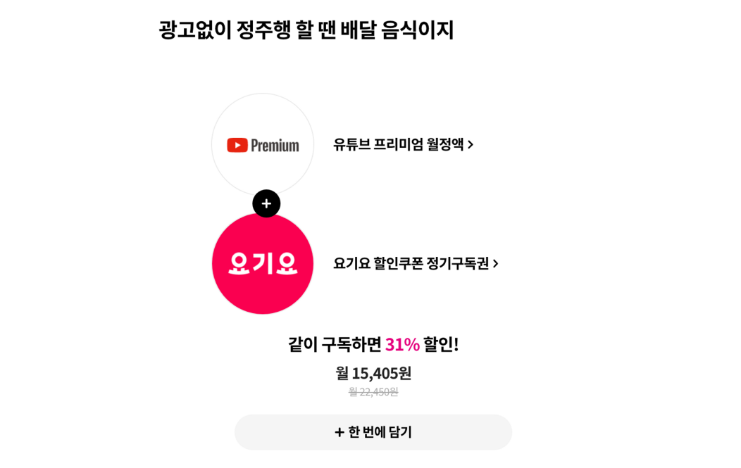광고없이 정주행 할 땐 배달 음식이지. 유튜브 프리미엄 월정액과 요기요 할인쿠폰 정기구독권을 같이 구독하면 31% 할인! 기존 월 22,450원에서 할인된 월 15,405원~ 한 번에 담기