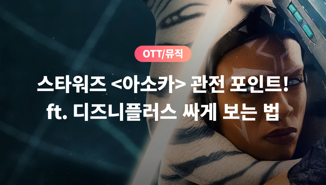 OTT/뮤직, 스타워즈 <아소카> 관전 포인트! ft. 디즈니플러스 싸게 보는 법