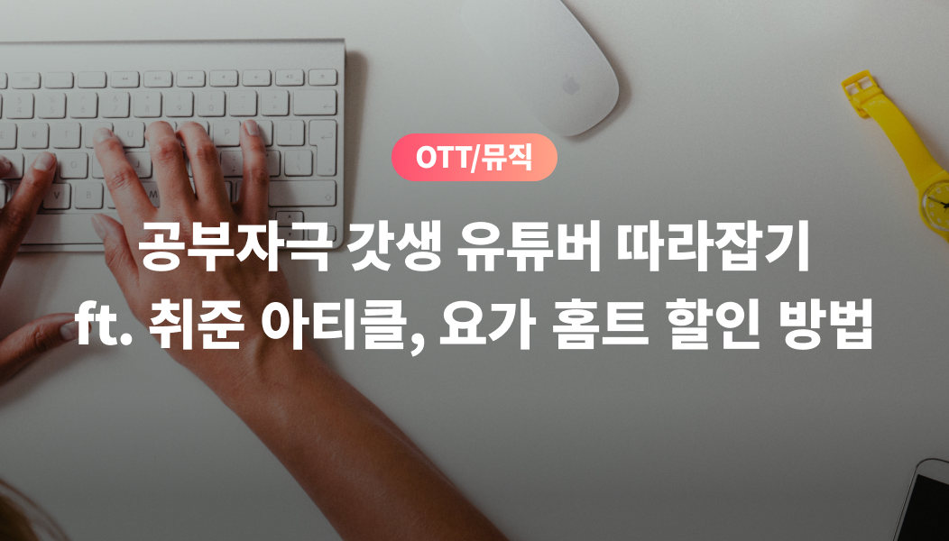 OTT/뮤직, 공부자극 갓생 유튜버 따라잡기 ft. 취준 아티클, 요가 홈트 할인 방법