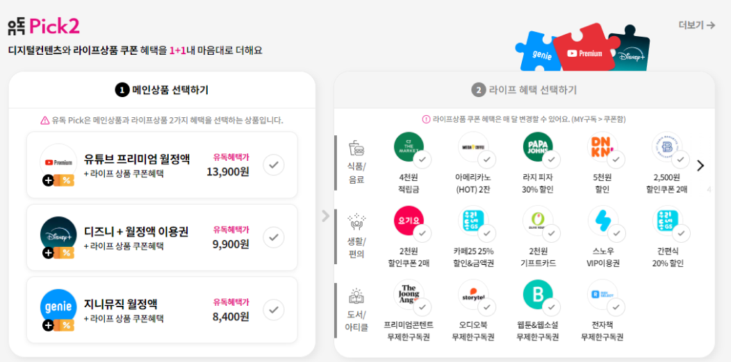 유독Pick2 디지털콘텐츠와 라이프상품 쿠폰 혜택을 1+1 내 마음대로 더해요. 
            유튜브 프리미엄 월정액 유독혜택가 13,900원.
            식품/음료: CJ더마켓 4천원 적립금 / 메가커피 아메리카노(HOT) 2잔/ 파파존스 라지 피자 30% 할인 / 던킨 5천원 할인 / 파리바게뜨 2,500원 할인쿠폰 2매
            생활/편의: 요기요 2천원 할인 쿠폰 2매 / 카페25 25% 할인&금액권/올리브영 2천원 기프트카드/스노우 VIP 이용권/GS25 간편식 20%할인
            도서/아티클: 더 중앙 프리미엄 콘텐트 무제한 구독권 / 스토리텔오디오북 무제한 구독권 / 블라이스셀렉트 웹툰&웹소설 무제한 구독권 / 리디셀렉트 전자책 무제한 구독권