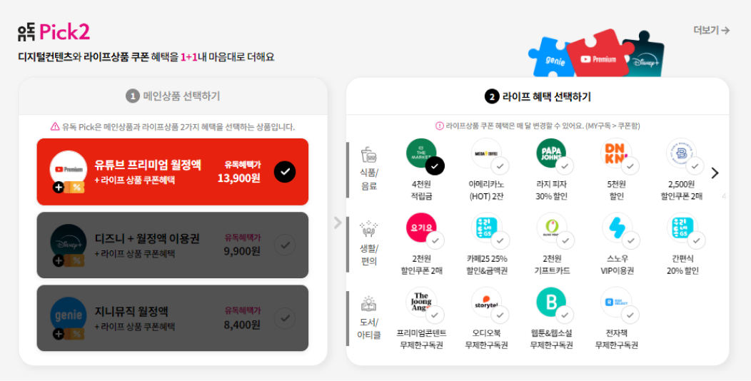 유독Pick2 디지털콘텐츠와 라이프상품 쿠폰 혜택을 1+1 내 마음대로 더해요. 
            유튜브 프리미엄 월정액 유독혜택가 13,900원.
            식품/음료: CJ더마켓 4천원 적립금 / 메가커피 아메리카노(HOT) 2잔/ 파파존스 라지 피자 30% 할인 / 던킨 5천원 할인 / 파리바게뜨 2,500원 할인쿠폰 2매
            생활/편의: 요기요 2천원 할인 쿠폰 2매 / 카페25 25% 할인&금액권/올리브영 2천원 기프트카드/스노우 VIP 이용권/GS25 간편식 20%할인
            도서/아티클: 더 중앙 프리미엄 콘텐트 무제한 구독권 / 스토리텔오디오북 무제한 구독권 / 블라이스셀렉트 웹툰&웹소설 무제한 구독권 / 리디셀렉트 전자책 무제한 구독권
