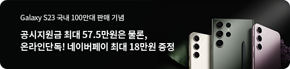 Galaxy S23 국내 100만대 판매 기념 공시지원금 57.5만원은 물론, 온라인 단독! 네이버페이 최대 18만원 증정